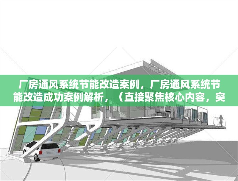 廠房通風系統節能改造案例，廠房通風系統節能改造成功案例解析，（直接聚焦核心內容，突出節能改造和案例關鍵詞，簡潔且便于搜索。）